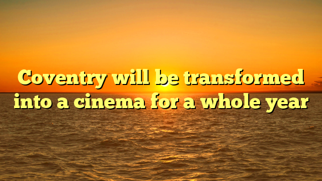 Coventry will be transformed into a cinema for a whole year 